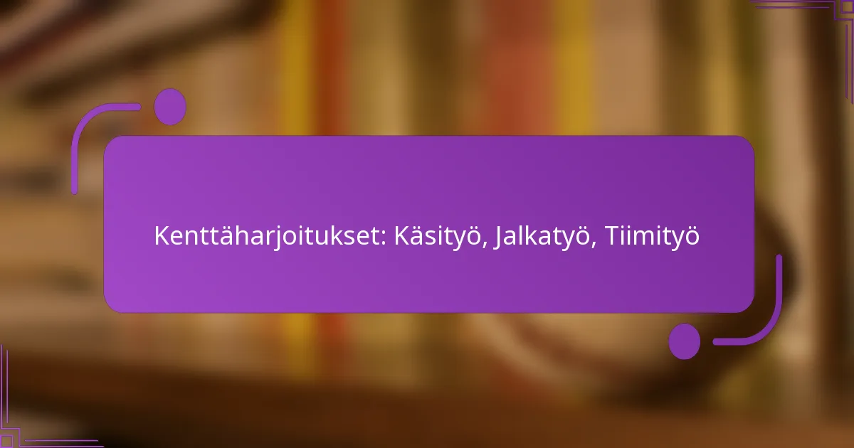 Kenttäharjoitukset: Käsityö, Jalkatyö, Tiimityö