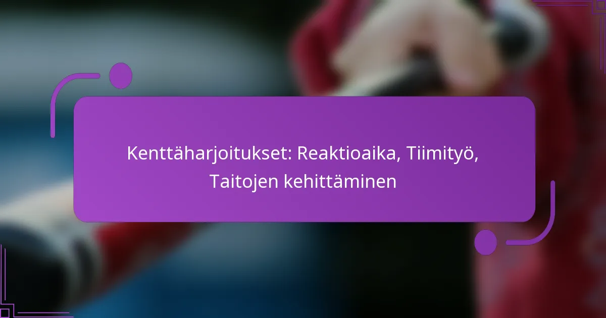 Kenttäharjoitukset: Reaktioaika, Tiimityö, Taitojen kehittäminen