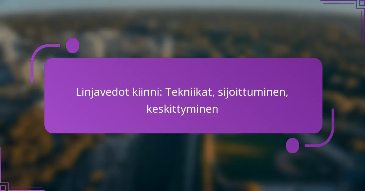 Linjavedot kiinni: Tekniikat, sijoittuminen, keskittyminen