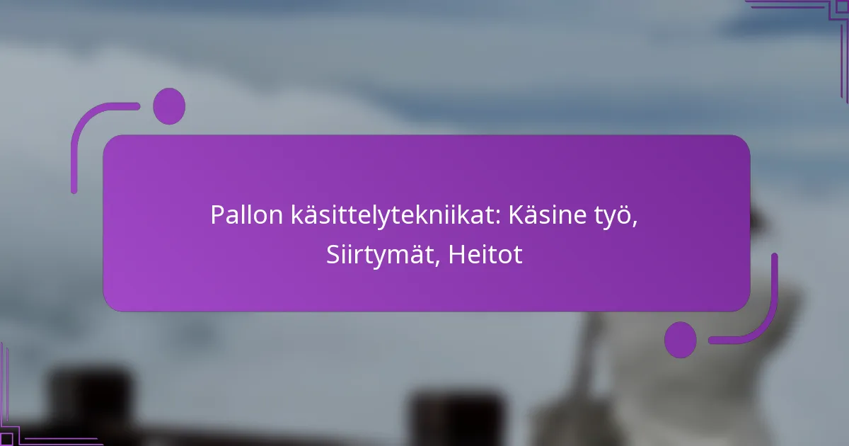 Pallon käsittelytekniikat: Käsine työ, Siirtymät, Heitot