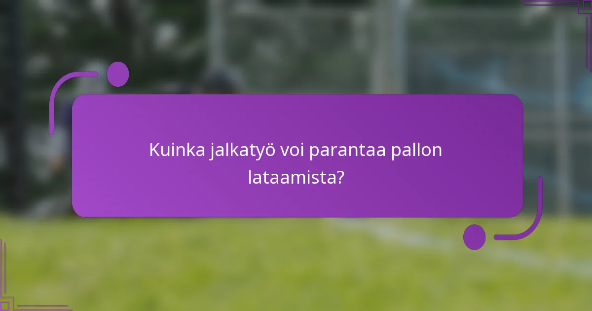 Kuinka jalkatyö voi parantaa pallon lataamista?