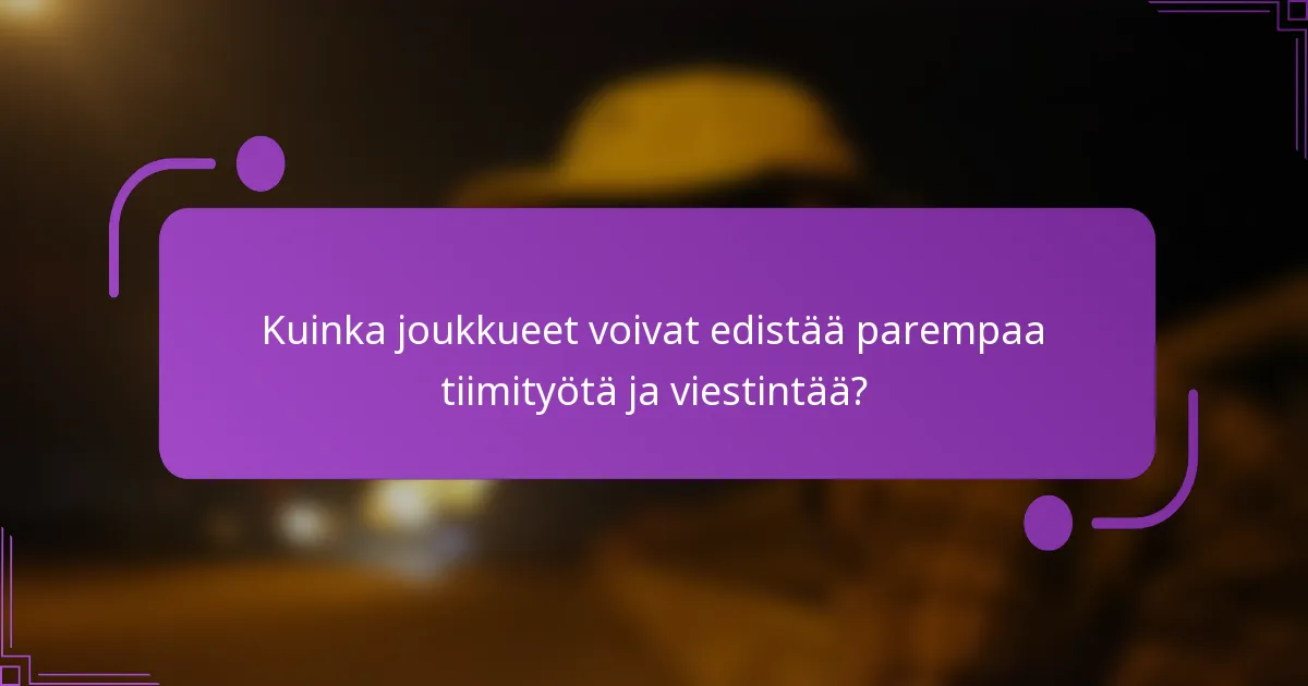 Kuinka joukkueet voivat edistää parempaa tiimityötä ja viestintää?