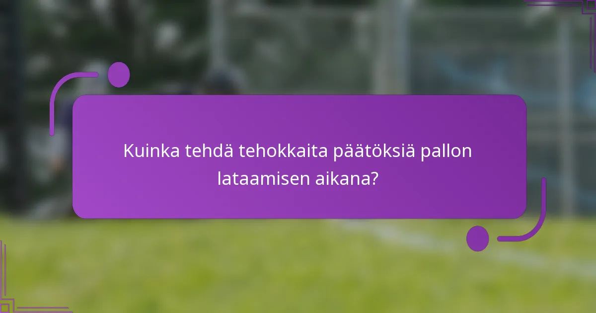 Kuinka tehdä tehokkaita päätöksiä pallon lataamisen aikana?