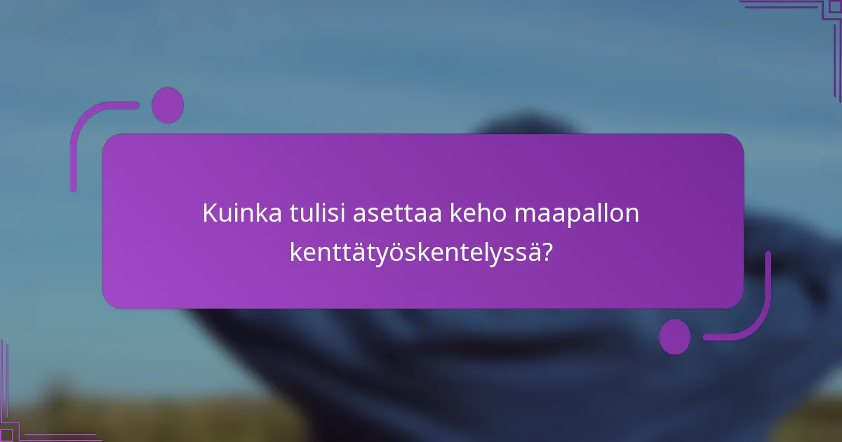 Kuinka tulisi asettaa keho maapallon kenttätyöskentelyssä?