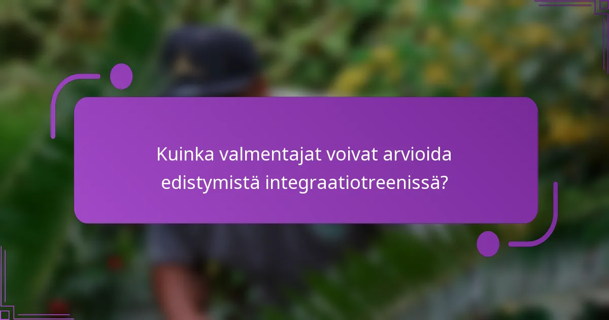 Kuinka valmentajat voivat arvioida edistymistä integraatiotreenissä?