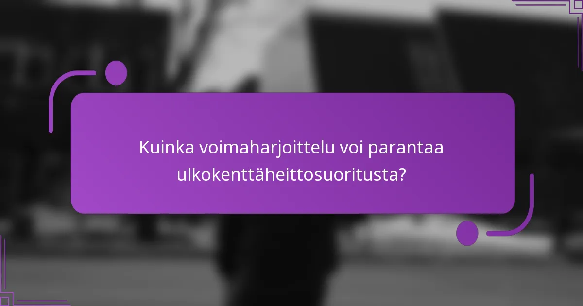 Kuinka voimaharjoittelu voi parantaa ulkokenttäheittosuoritusta?