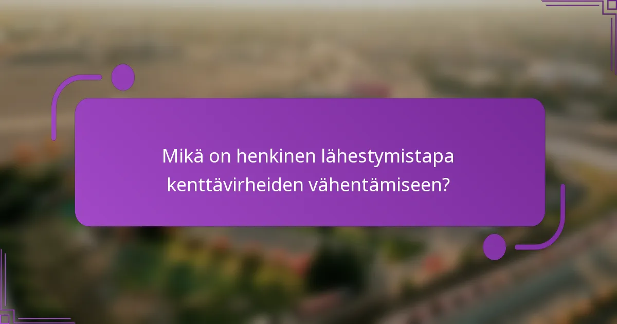 Mikä on henkinen lähestymistapa kenttävirheiden vähentämiseen?
