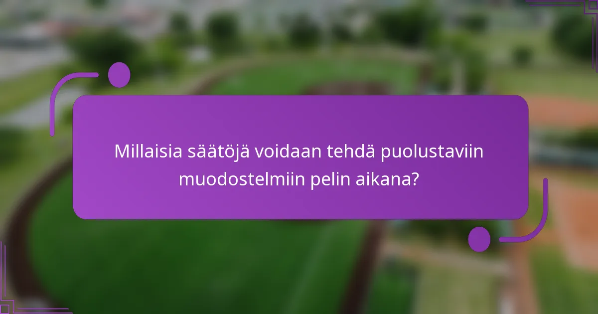 Millaisia säätöjä voidaan tehdä puolustaviin muodostelmiin pelin aikana?