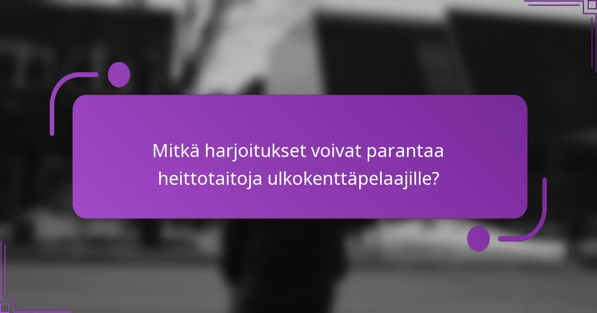 Mitkä harjoitukset voivat parantaa heittotaitoja ulkokenttäpelaajille?