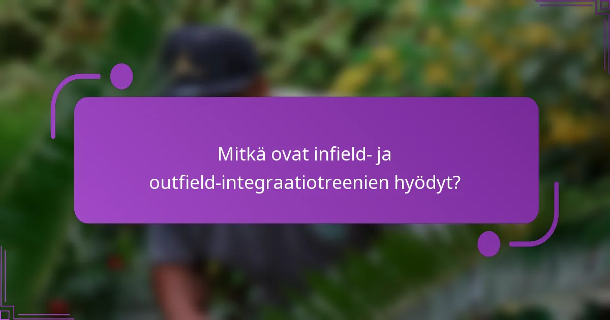 Mitkä ovat infield- ja outfield-integraatiotreenien hyödyt?