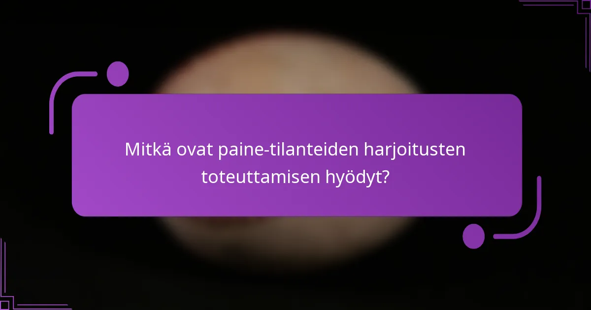 Mitkä ovat paine-tilanteiden harjoitusten toteuttamisen hyödyt?