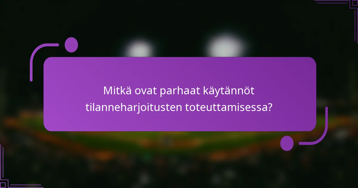 Mitkä ovat parhaat käytännöt tilanneharjoitusten toteuttamisessa?