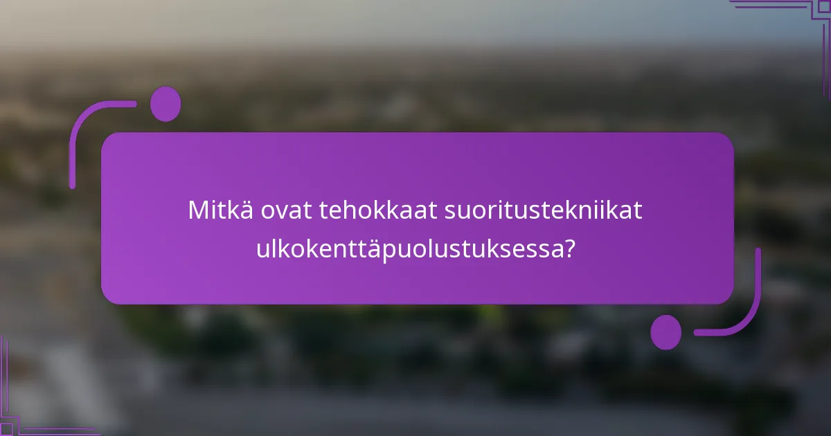 Mitkä ovat tehokkaat suoritustekniikat ulkokenttäpuolustuksessa?