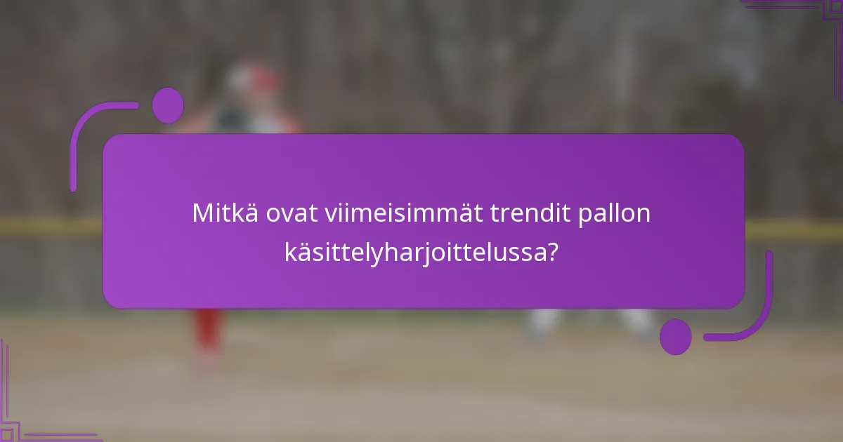 Mitkä ovat viimeisimmät trendit pallon käsittelyharjoittelussa?