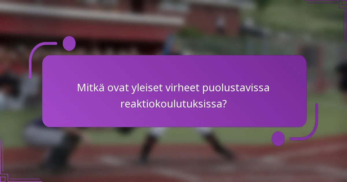 Mitkä ovat yleiset virheet puolustavissa reaktiokoulutuksissa?