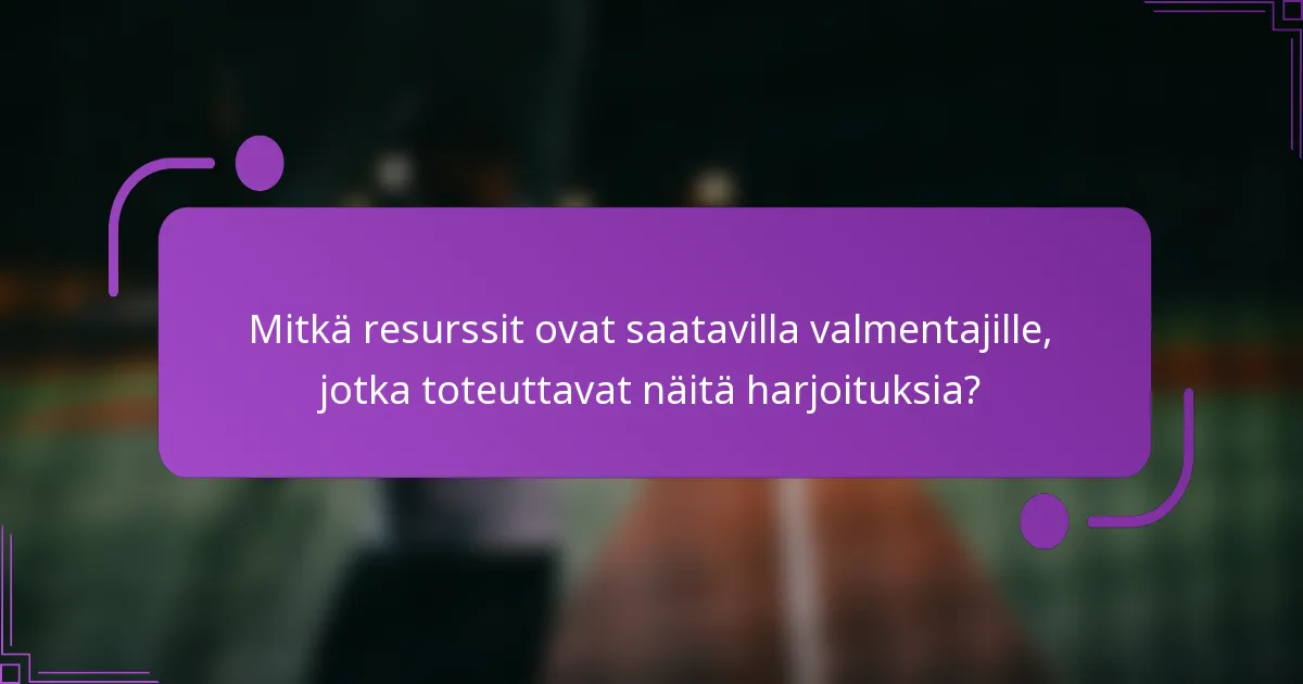Mitkä resurssit ovat saatavilla valmentajille, jotka toteuttavat näitä harjoituksia?