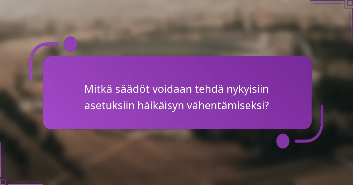 Mitkä säädöt voidaan tehdä nykyisiin asetuksiin häikäisyn vähentämiseksi?