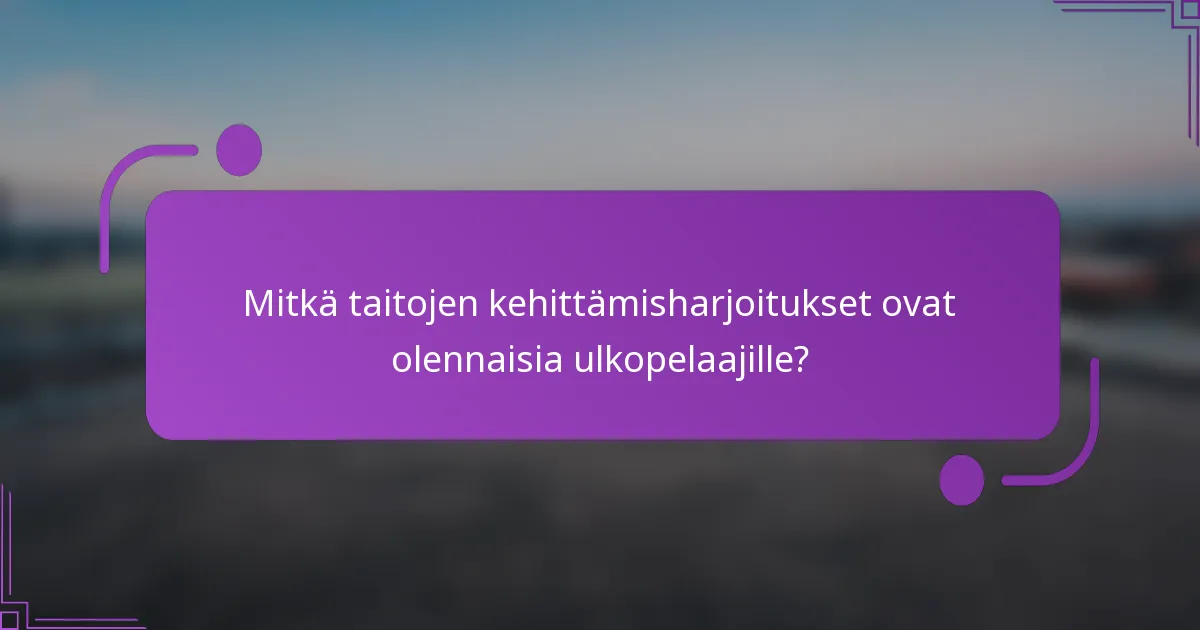 Mitkä taitojen kehittämisharjoitukset ovat olennaisia ulkopelaajille?