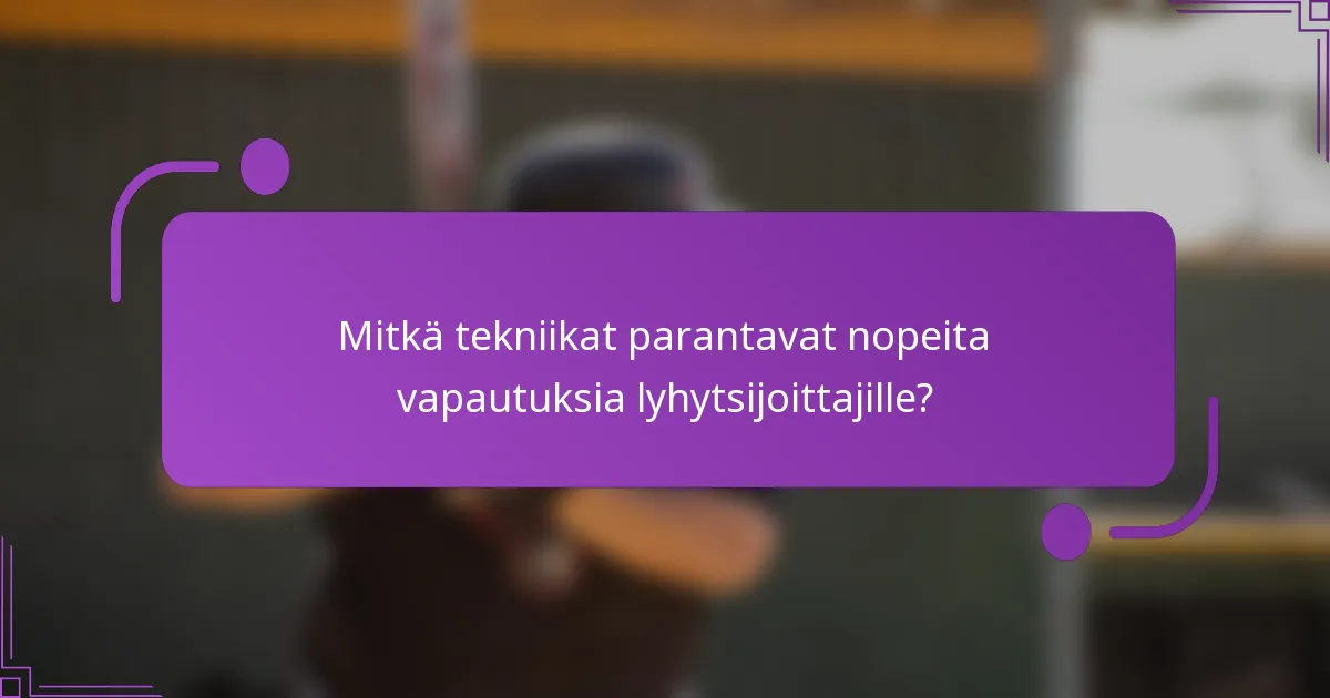 Mitkä tekniikat parantavat nopeita vapautuksia lyhytsijoittajille?