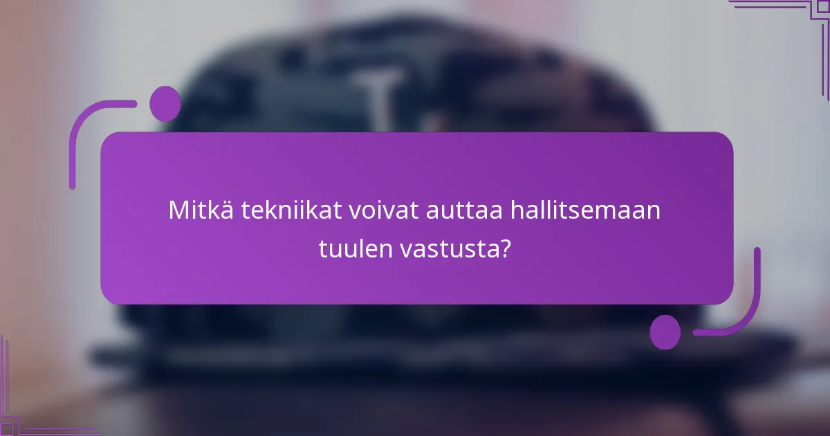 Mitkä tekniikat voivat auttaa hallitsemaan tuulen vastusta?