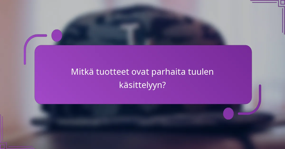 Mitkä tuotteet ovat parhaita tuulen käsittelyyn?
